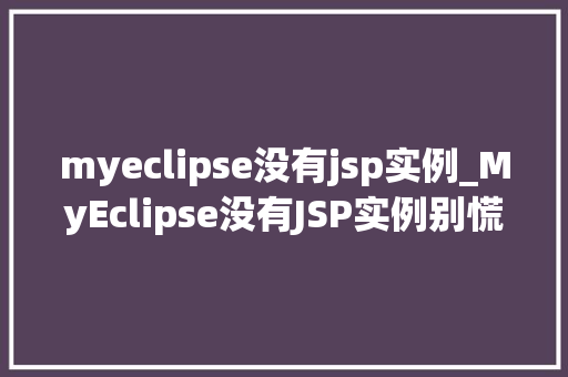 myeclipse没有jsp实例_MyEclipse没有JSP实例别慌，这里教你解决方法