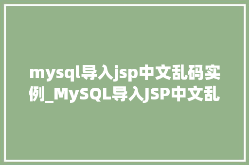 mysql导入jsp中文乱码实例_MySQL导入JSP中文乱码实例解决之路大