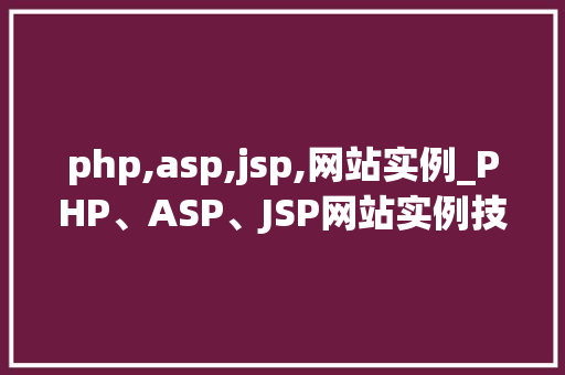 php,asp,jsp,网站实例_PHP、ASP、JSP网站实例技术对比与实战