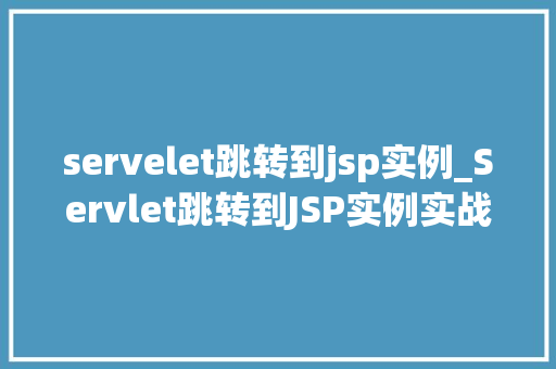 servelet跳转到jsp实例_Servlet跳转到JSP实例实战与代码示例