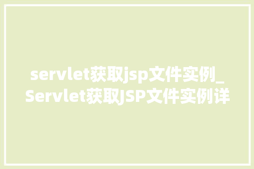 servlet获取jsp文件实例_Servlet获取JSP文件实例详细浅出技术细节