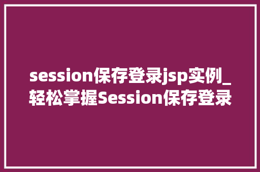 session保存登录jsp实例_轻松掌握Session保存登录JSP实例，告别登录烦恼