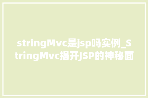 stringMvc是jsp吗实例_StringMvc揭开JSP的神秘面纱,详细讨论其工作原理与实例