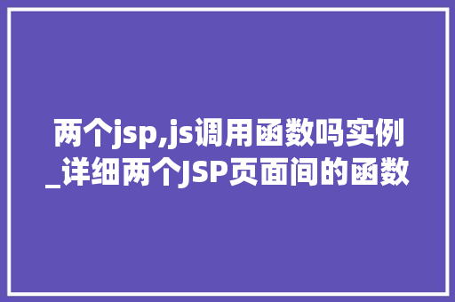 两个jsp,js调用函数吗实例_详细两个JSP页面间的函数调用实例