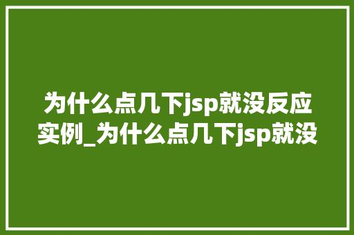 为什么点几下jsp就没反应实例_为什么点几下jsp就没反应详细JSP页面无响应的常见原因
