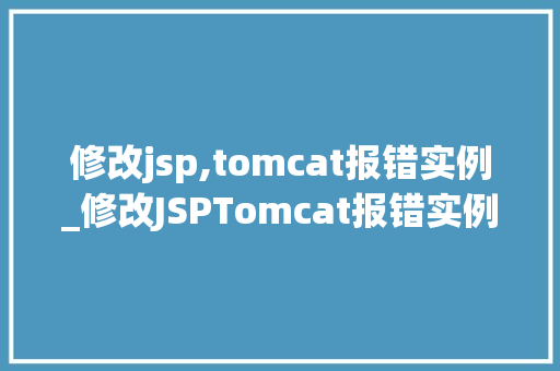 修改jsp,tomcat报错实例_修改JSPTomcat报错实例排查与解决过程详解  第1张