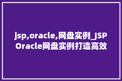 jsp,oracle,网盘实例_JSPOracle网盘实例打造高效便捷的文件存储与管理平台