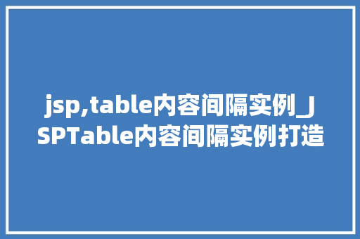 jsp,table内容间隔实例_JSPTable内容间隔实例打造美观、适用的表格布局
