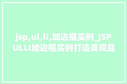 jsp,ul,li,加边框实例_JSPULLI加边框实例打造美观且适用的列表展示