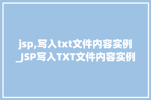 jsp,写入txt文件内容实例_JSP写入TXT文件内容实例详解实战方法与代码示例