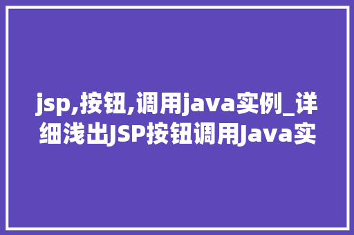 jsp,按钮,调用java实例_详细浅出JSP按钮调用Java实例的适用指南