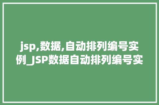jsp,数据,自动排列编号实例_JSP数据自动排列编号实例轻松实现编号排序，让你的数据更有序