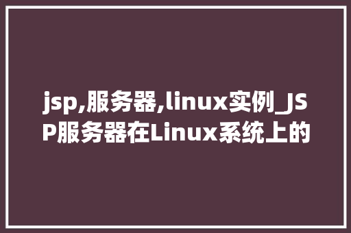 jsp,服务器,linux实例_JSP服务器在Linux系统上的实例配置与应用