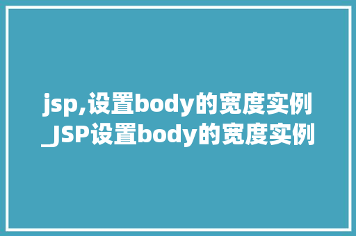 jsp,设置body的宽度实例_JSP设置body的宽度实例从基础到实战