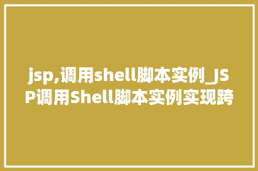 jsp,调用shell脚本实例_JSP调用Shell脚本实例实现跨平台自动化部署