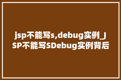 jsp不能写s,debug实例_JSP不能写SDebug实例背后的原因与解决方法