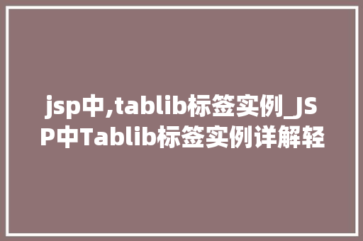 jsp中,tablib标签实例_JSP中Tablib标签实例详解轻松实现表格操作