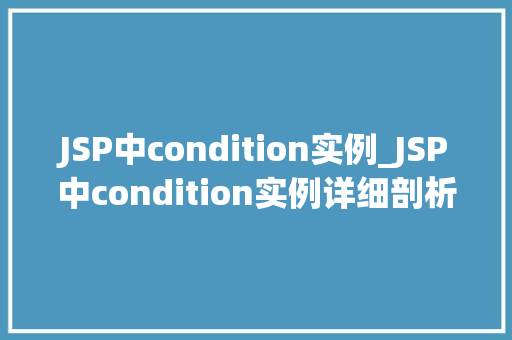 JSP中condition实例_JSP中condition实例详细剖析与实战应用