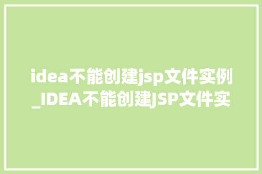 idea不能创建jsp文件实例_IDEA不能创建JSP文件实例可能是这些原因导致
