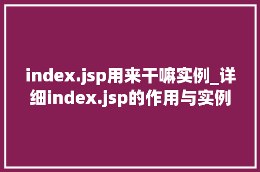 index.jsp用来干嘛实例_详细index.jsp的作用与实例应用