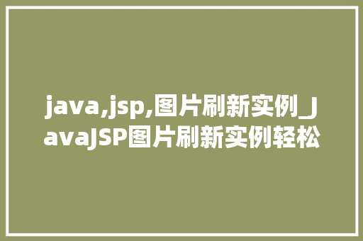 java,jsp,图片刷新实例_JavaJSP图片刷新实例轻松实现动态图片展示