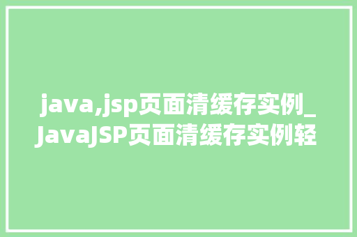 java,jsp页面清缓存实例_JavaJSP页面清缓存实例轻松掌握缓存清除方法
