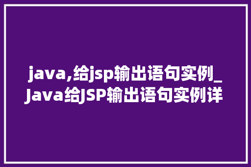 java,给jsp输出语句实例_Java给JSP输出语句实例详解从入门到精通