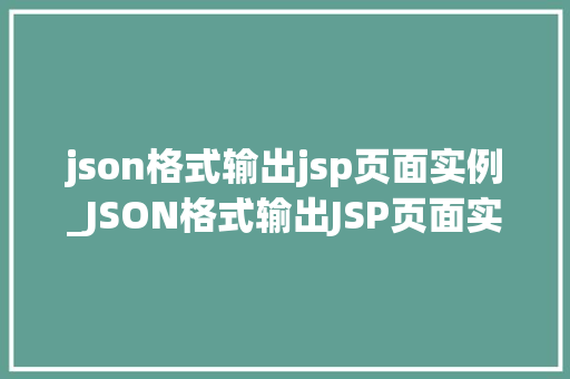 json格式输出jsp页面实例_JSON格式输出JSP页面实例轻松实现动态数据展示
