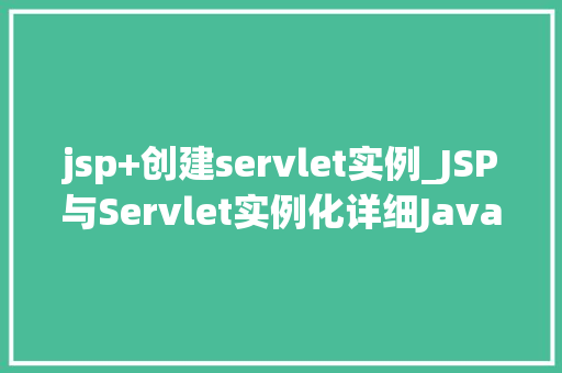 jsp+创建servlet实例_JSP与Servlet实例化详细JavaWeb开发的核心