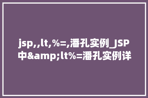 jsp,,lt,%=,潘孔实例_JSP中&lt%=潘孔实例详细与实战应用