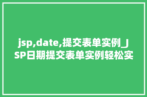 jsp,date,提交表单实例_JSP日期提交表单实例轻松实现日期数据收集