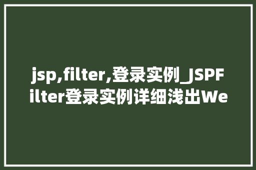 jsp,filter,登录实例_JSPFilter登录实例详细浅出Web应用安全防护