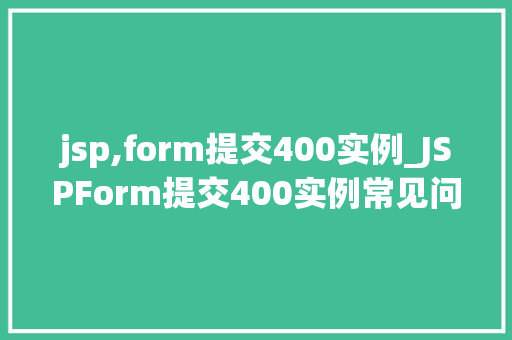 jsp,form提交400实例_JSPForm提交400实例常见问题及解决方法详解