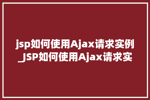 jsp如何使用Ajax请求实例_JSP如何使用Ajax请求实例详解入门到精通