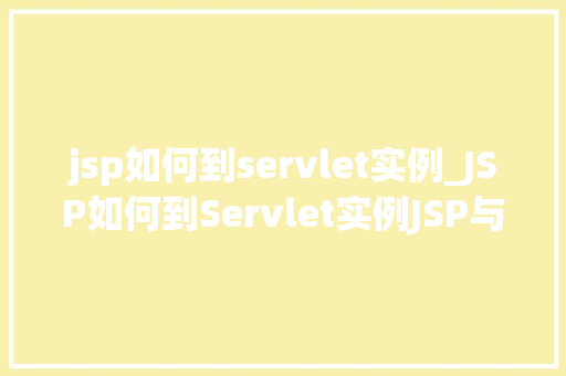 jsp如何到servlet实例_JSP如何到Servlet实例JSP与Servlet的幕后联系