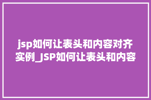 jsp如何让表头和内容对齐实例_JSP如何让表头和内容对齐实例实战方法与代码