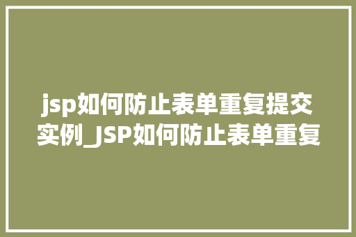 jsp如何防止表单重复提交实例_JSP如何防止表单重复提交实例全方位与实战方法