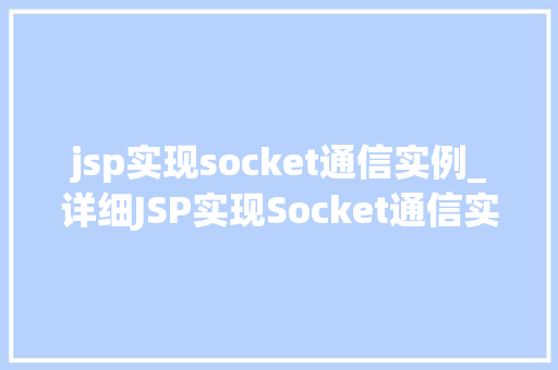 jsp实现socket通信实例_详细JSP实现Socket通信实例全攻略