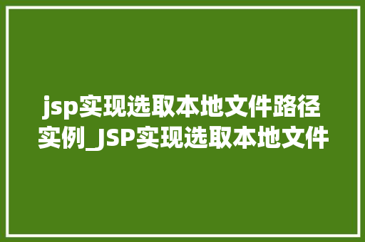 jsp实现选取本地文件路径实例_JSP实现选取本地文件路径实例实战指南与代码