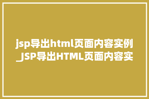 jsp导出html页面内容实例_JSP导出HTML页面内容实例实战与方法分享