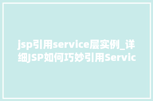 jsp引用service层实例_详细JSP如何巧妙引用Service层实例