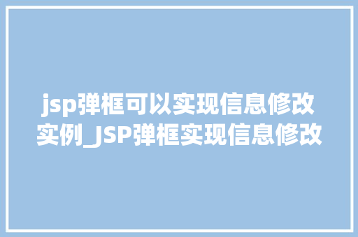 jsp弹框可以实现信息修改实例_JSP弹框实现信息修改实例实战与代码分享