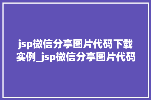 jsp微信分享图片代码下载实例_jsp微信分享图片代码下载实例轻松实现微信图片分享与下载