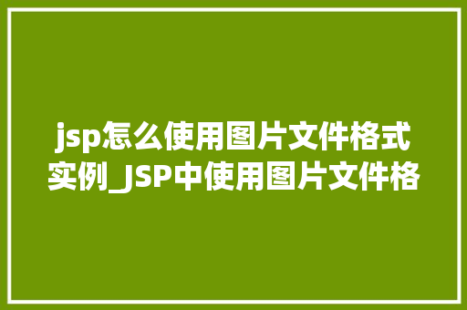jsp怎么使用图片文件格式实例_JSP中使用图片文件格式实例详解图片展示与处理方法全  第2张