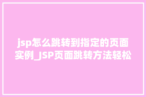 jsp怎么跳转到指定的页面实例_JSP页面跳转方法轻松实现指定页面跳转实例