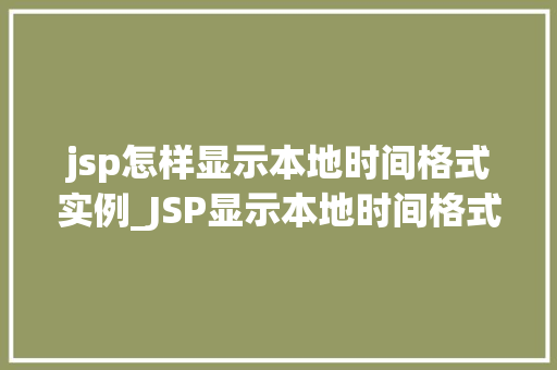 jsp怎样显示本地时间格式实例_JSP显示本地时间格式实例详解轻松实现时间显示个化