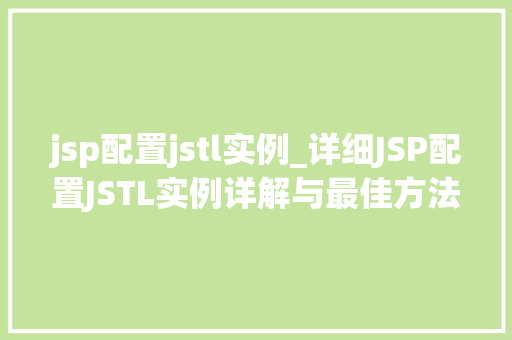 jsp配置jstl实例_详细JSP配置JSTL实例详解与最佳方法