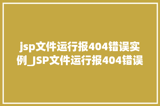 jsp文件运行报404错误实例_JSP文件运行报404错误实例排查与解决之路
