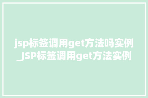 jsp标签调用get方法吗实例_JSP标签调用get方法实例详细浅出