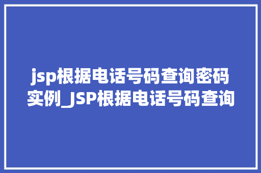 jsp根据电话号码查询密码实例_JSP根据电话号码查询密码实例实战与代码分享